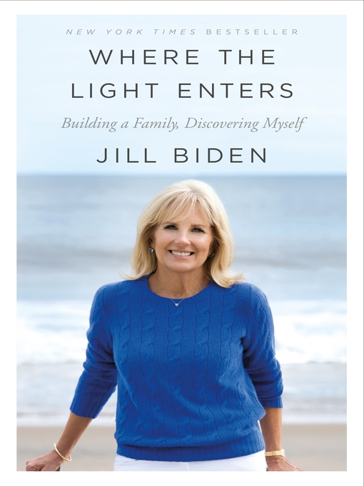 Title details for Where the Light Enters: Building a Family, Discovering Myself by Jill Biden - Wait list